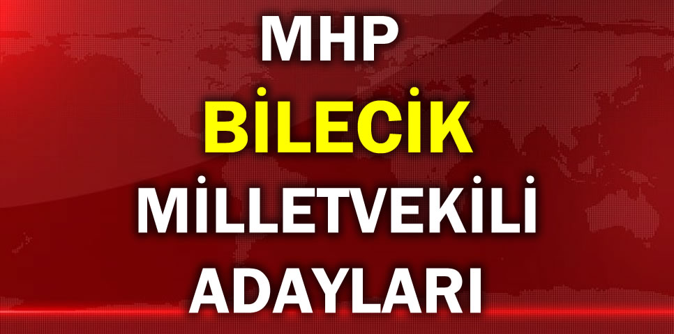 MİLLİYETÇİ HAREKET PARTİSİ BİLECİK MİLLETVEKİLİ ADAY LİSTESİ